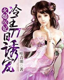 求火爆医妃：冷王77日诱宠小说的全文免费阅读链接