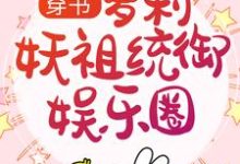 免费看穿书：萝莉妖祖统御娱乐圈小说的网站有哪些？-艾米文学