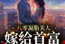 在线寻找八零凝脂美人:嫁给首富被娇宠小说的无删减版本-艾米文学