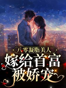 在线寻找八零凝脂美人：嫁给首富被娇宠小说的无删减版本