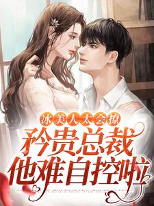 冰美人太会撩，矜贵总裁他难自控啦温阮清陆晏辞，冰美人太会撩，矜贵总裁他难自控啦小说免费阅读