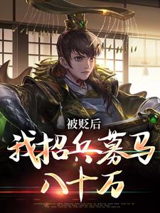 被贬后，我招兵募马八十万免费阅读，被贬后，我招兵募马八十万 朱文杨英