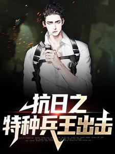 抗日之特种兵王出击小说，抗日之特种兵王出击最新章节