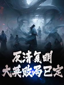 反清复明：大英败局已定朱再明，反清复明：大英败局已定小说免费阅读
