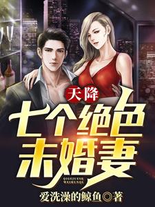 已完结小说《天降七个绝色未婚妻》章节免费阅读