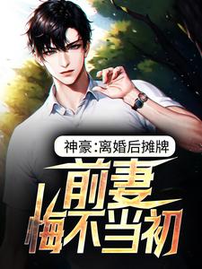 神豪：离婚后摊牌，前妻悔不当初小说，神豪：离婚后摊牌，前妻悔不当初免费阅读