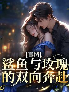 言情：鲨鱼与玫瑰的双向奔赴小说有没有完结版在线？