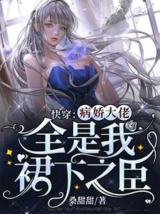 寻找能够免费阅读快穿：病娇大佬全是我裙下之臣小说的平台