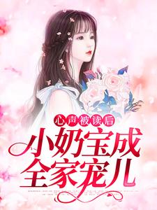 心声被读后，小奶宝成全家宠儿小说最新章节在哪里可以读到？