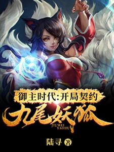 《御主时代：开局契约九尾妖狐》小说章节在线试读，《御主时代：开局契约九尾妖狐》最新章节目录