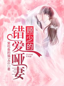 在线寻找顾少的错爱哑妻小说的无删减版本