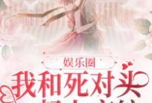 娱乐圈：我和死对头一起上恋综小说，娱乐圈：我和死对头一起上恋综最新章节-艾米文学