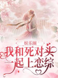 娱乐圈：我和死对头一起上恋综小说，娱乐圈：我和死对头一起上恋综最新章节