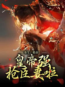 重生：救命！皇帝强抢臣妻啦免费阅读，重生：救命！皇帝强抢臣妻啦章节目录