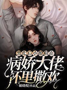 已完结小说《黑化后小撩精在病娇大佬怀里撒欢》最新章节