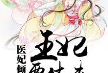 医妃倾城：王妃要休夫小说的所有章节都能在哪里免费读到？-艾米文学