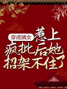 哪里能找到穿成嫡女，惹上疯批后她招架不住了小说的全部章节？