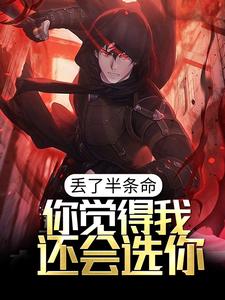 在线寻找丢了半条命，你觉得我还会选你？小说的无删减版本