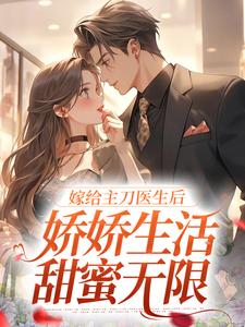 嫁给主刀医生后，娇娇生活甜蜜无限免费阅读，嫁给主刀医生后，娇娇生活甜蜜无限章节目录