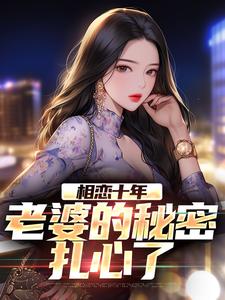 求相恋十年，老婆的秘密扎心了小说免费资源