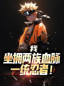 我，坐拥两族血脉，一统忍者！小说完结版章节免费阅读