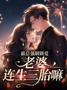 寻找能够免费阅读霸总强制锁爱：老婆，连生三胎嘛小说的平台