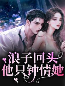 在线寻找浪子回头：他只钟情她小说的无删减版本