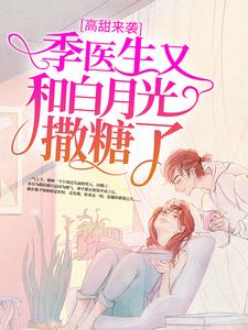 高甜来袭：季医生又和白月光撒糖了最新章节，高甜来袭：季医生又和白月光撒糖了免费阅读
