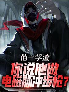 主人公叫苏辰的小说他一学渣，你说他做电磁脉冲步枪？在线阅读章节