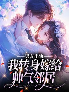 小说《男友出轨，我转身嫁给帅气邻居》在线章节阅读