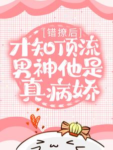 错撩后，才知顶流男神他是真病娇小说的所有章节都能在哪里免费读到？