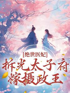 绝世医妃，拆光太子府嫁摄政王苏轻云小说在线章节目录阅读最新章节