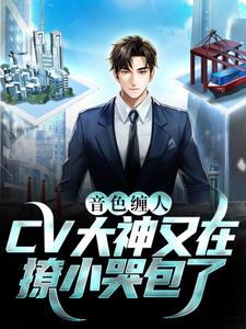 颜糯楚渊词的小说在哪里看？免费在线阅读音色缠人：CV大神又在撩小哭包了