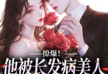 撩爆！他被长发病美人钓成翘嘴云雾怜谢烬野在线章节免费阅读-艾米文学