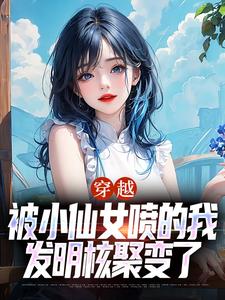 穿越：被小仙女喷的我发明核聚变了小说全文阅读需要付费吗？寻找免费资源