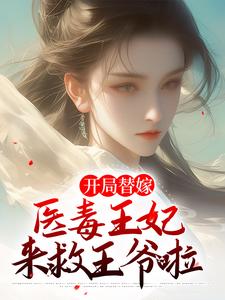 开局替嫁，医毒王妃来救王爷啦免费阅读，开局替嫁，医毒王妃来救王爷啦章节在线阅读
