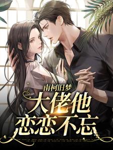 南柯旧梦：大佬他恋恋不忘这本小说怎么样？免费在线阅读试试