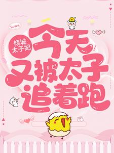 叶朝歌卫韫为主角的小说好看吗？免费读倾城太子妃：今天又被太子追着跑