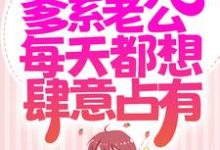小说《同居后,爹系老公每天都想肆意占有》章节阅读-艾米文学