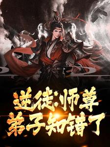 逆徒：师尊，弟子知错了这本小说怎么样？免费在线阅读试试
