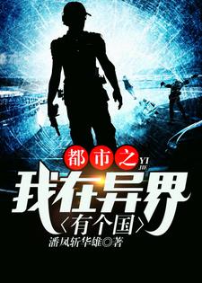 《都市之我在异界有个国》全集免费在线阅读（楚炎红昭戴安娜李倩）