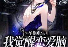 车祸重生:我觉醒恋爱脑攻陷自己小说全文哪里可以免费看?-艾米文学