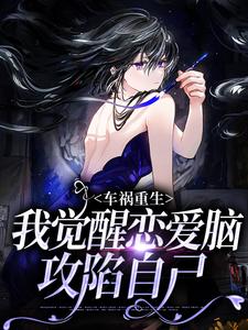 车祸重生：我觉醒恋爱脑攻陷自己小说全文哪里可以免费看？
