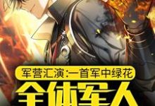 军营汇演:一首军中绿花,全体军人请假探亲免费阅读,军营汇演:一首军中绿花,全体军人请假探亲章节在线阅读-艾米文学