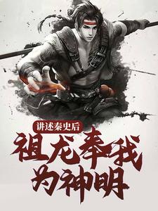 讲述秦史后，祖龙奉我为神明小说全文哪里可以免费看？