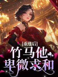 许思存段敬驰的完整故事在哪里？读重逢后，竹马他卑微求和小说