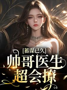 刘紫潇凌逸小说《蓄谋已久：帅哥医生超会撩》在线阅读