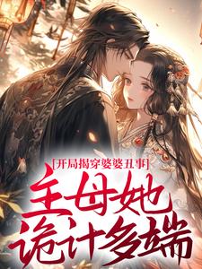 开局揭穿婆婆丑事，主母她诡计多端！小说全文哪里可以免费看？