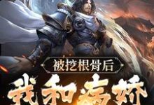 被挖根骨后，我和病娇魔尊he了小说，被挖根骨后，我和病娇魔尊he了在线阅读-艾米文学