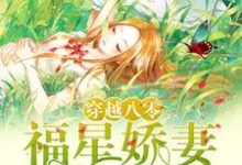 已完结小说《穿越八零:福星娇妻不好惹》章节免费阅读-艾米文学